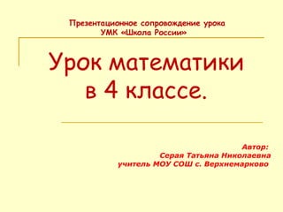 Урок математики    в 4 классе. Презентационное сопровождение урока УМК «Школа России»  Автор:  Серая Татьяна Николаевна учитель МОУ СОШ с. Верхнемарково  