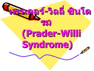 เพรเดอร์ - วิลลี่ ซินโดรม       (Prader-Willi Syndrome)   