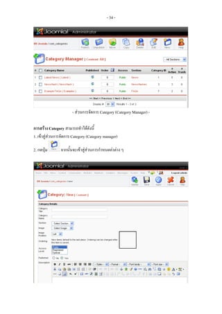 - 34 -




                       - สวนการจัดการ Category (Category Manager) -

การสราง Category สามารถทําไดดังนี้
1. เขาสูสวนการจัดการ Category (Category manager)

2. กดปุม       จากนั้นจะเขาสูสวนการกําหนดคาตาง ๆ
 