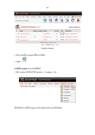 - 66 -




                                       - template manager -

2. คลิกวงกลมเลือก template ที่ตองการเปลี่ยน

3. กดปุม

การติดตั้ง template สามารถทําไดดังนี้
1. คลิก menubar แลวเลือกคําสั่ง Installers => Templates – Site




เมื่อเขาสูสวนการติดตั้ง template จะปรากฏสวนแสดงรายละเอียดดังรูป
 