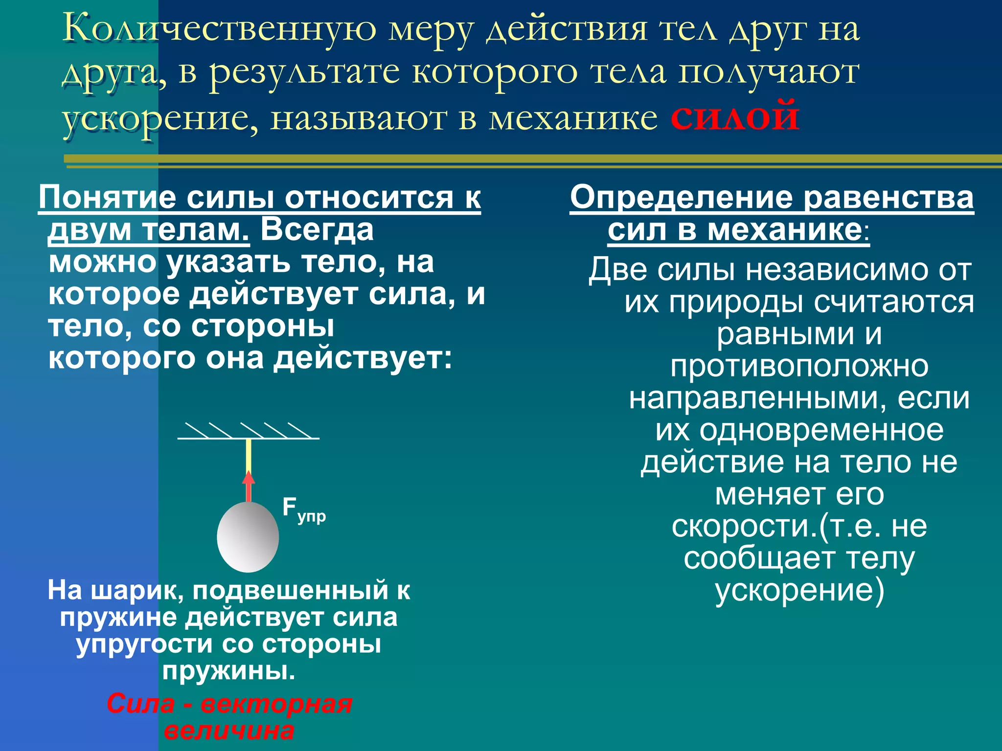 Связь между ускорением и силой.Это утверждение наглядно демонстрирует опыт с установленной на рельсы тележкой, на которую действует постоянная сила со стороны нити, к концу которой прикреплен груз. На глаз видно, что тележка тем быстрее набирает скорость, чем больше действующая на неё сила. Измерения модулей сил и ускорений показывают прямую пропорциональность между ними.Если на тело действует одновременно несколько сил, то модуль ускорения тела прямо пропорционален модулю геометрической суммы сил:а     F1+F2+F3….