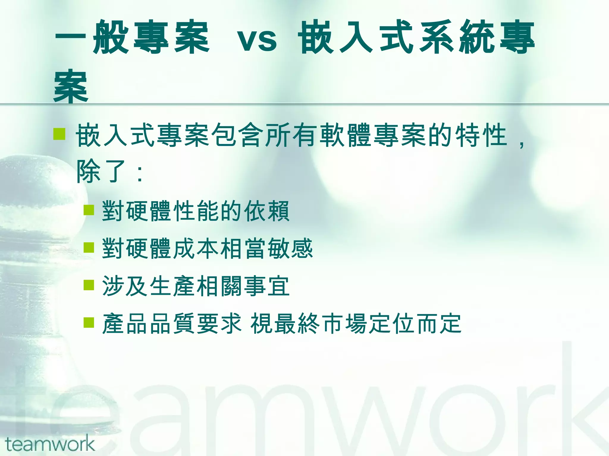一般專案  vs  嵌入式系統專案 嵌入式專案包含所有軟體專案的特性，除了 : 對硬體性能的依賴 對硬體成本相當敏感 涉及生產相關事宜 產品品質要求 視最終市場定位而定 