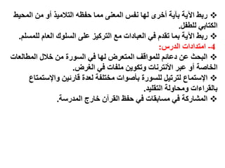 ‫‪ ‬رتط اَِح تآَح أخزي نها َفش انًؼًُ يًا حفظه انتاليُذ أو يٍ انًحُط‬
                                                          ‫انكتاتٍ نهطفم.‬
  ‫‪ ‬رتط اَِح تًا تقذو فٍ انؼثاداخ يغ انتزكُز ػهً انضهىك انؼاو نهًضهى.‬
                                                   ‫4- ايتذاداخ انذرس:‬
‫‪ ‬انثحث ػٍ دػائى نهًىاقف انًتؼزع نها فٍ انضىرج يٍ خالل انًطانؼاخ‬
                     ‫انخاطح أو ػثز اَْتزَاخ وتكىٍَ يهفاخ فٍ انغزع.‬
      ‫‪ ‬اإلصتًاع نتزتُم نهضىرج تؤطىاخ يختهفح نؼذج قارئٍُ واإلصتًتاع‬
                                             ‫تانقزاءاخ ويحاونح انتقهُذ.‬
                ‫‪ ‬انًشاركح فٍ يضاتقاخ فٍ حفظ انقزآٌ خارج انًذرصح.‬
 