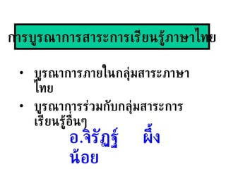 [object Object],[object Object],การบูรณาการสาระการเรียนรู้ภาษาไทย อ . จิรัฏฐ์  ผึ้งน้อย 