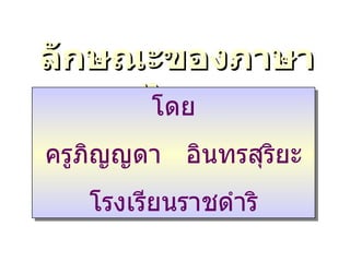 ลักษณะของภาษาไทย โดย ครูภิญญดา  อินทรสุริยะ โรงเรียนราชดำริ 