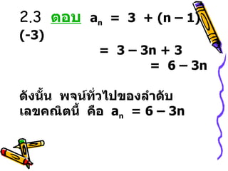 2.3  ตอบ   a n   =  3  + (n – 1)(-3)       =  3 – 3n + 3    =  6 – 3n  ดังนั้น  พจน์ทั่วไปของลำดับเลขคณิตนี้  คือ  a n   = 6 – 3n 