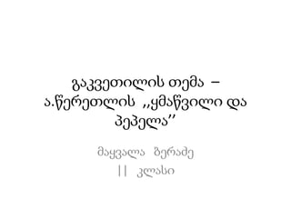 გაკვეთილისთემა  –  ა.წერეთლის  ,,ყმაწვილიდაპეპელა’’ მაყვალა   ბერაძე ||   კლასი 