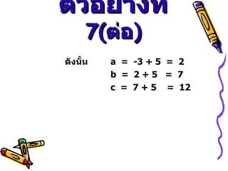 ตัวอย่างที่  7 ( ต่อ ) ดังนั้น  a  =  -3 + 5  =  2 b  =  2 + 5  =  7 c  =  7 + 5  =  12 