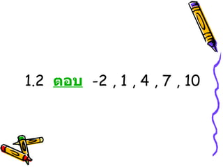1.2  ตอบ   -2 , 1 , 4 , 7 , 10 