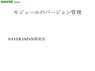 モジュールのバージョン管理 NAVER JAPAN開発室 