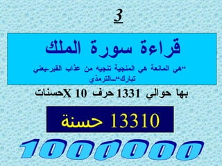 3 بها حوالي  1331  حرف  X 10 حسنات 1 0 0 0 0 0 0 قراءة سورة الملك ” هي المانعة هي المنجية تنجيه من عذاب القبر - يعني تبارك“الترمذي 13310  حسنة 