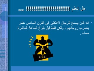 هل تعلم  !!!!!!!!!!!!!!!!!!!!!!! ... انه كان يسمح للرجال الانكليز في القرن السادس عشر بضرب زوجاتهم ، ولكن فقط قبل بلوغ الساعة العاشرة مساء  . 
