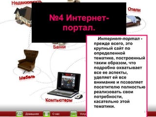 № 4 Интернет-портал. Интернет-портал  - прежде всего, это крупный сайт по определенной тематике, построенный таким образом, что подробно охватывает все ее аспекты, уделяет ей все внимание и позволяет посетителю полностью реализовать свои потребности, касательно этой тематики.  