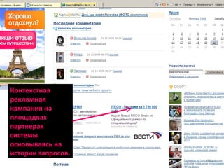 Контекстная рекламная кампания на площадках партнерах системы основываясь на истории запросов. 