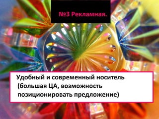 № 3 Рекламная.  Удобный и современный носитель (большая ЦА, возможность позиционировать предложение) 