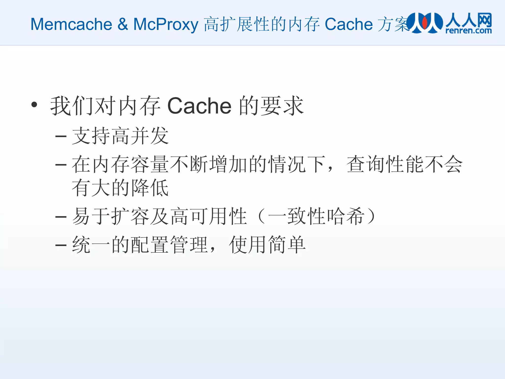 Memcache & McProxy 高扩展性的内存 Cache 方案 我们对内存 Cache 的要求 支持高并发 在内存容量不断增加的情况下，查询性能不会有大的降低 易于扩容及高可用性（一致性哈希） 统一的配置管理，使用简单 