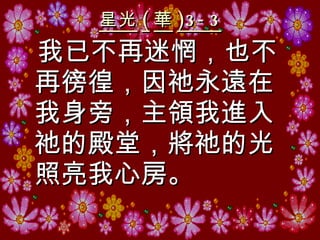 星光 ( 華 )3-3 我已不再迷惘，也不再徬徨，因祂永遠在我身旁，主領我進入祂的殿堂，將祂的光照亮我心房。 