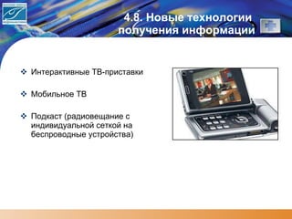 4.8. Новые технологии  получения информации Интерактивные ТВ-приставки Мобильное ТВ  Подкаст (радиовещание с индивидуальной сеткой на беспроводные устройства) 