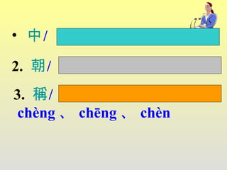 中 /  zhòng 、 zhōng   2.  朝 /  cháo  、  zhāo   3.  稱 /  chèng 、 chēng 、 chèn   