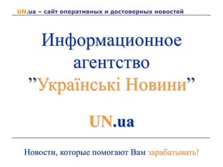 UN.ua – сайт оперативных и достоверных новостей
Информационное
агентство
”Українські Новини”
UN.ua
Новости, которые помогают Вам зарабатывать!
 