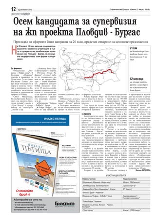 12     sg.stroitelstvo.info                                                                                             Строителство Градът, 26 юли - 1 август 2010 г.

ЖЕЛЕЗНИЦИ

  Осем кандидата за супервизия
  на жп проекта Пловдив - Бургас
  Прегледът на офертите беше направен на 20 юли, предстои отваряне на ценовите предложения


Н
      а 20 юли от 10 часа започна отварянето на
      кашоните с оферти на участниците в тър-                                                                                                   21 км
      га за супервизия на рехабилитация на же-                                                                                                  от Михайлово до Кало-
      лезния път Пловдив - Бургас. За позици-                                                                                                   яново ще бъдат реха-
      ята кандидатстваха осем фирми и обеди-                                                                                                    билитирани за 19 ме-
      нения.                                                                                                                                    сеца



За фирмите                       -„Инженер Вито Пра-
  •Обединение      „Ибе-      то Инженеринг“, Италия.
ринса - Инфра кеър“. В           •“Гетинса - Фрам - Ра-
България     „Иберинса“       фаилов“. „Гетинса“ рабо-
участва в проектите за        ти по техническата по-
Дунав мост 2 и жп лини-       мощ за жп проекта „Ме-                                                                                            42 месеца
ята Видин - София. „Ин-       здра - Горна Оряхови-                                                                                             ще отнеме проекти-
фра кеър“ кандидатства в      ца“, „Рафаилов консулт“
                                                                                                                                                рането и изграждане-
търга за избор на страте-     ЕООД обединява пове-
гия за внедряване на Ев-      че от 40 висококвалифи-                                                                                           то на железопътния
ропейската железопътна        цирани специалисти, до-                                                                                           възел Бургас
система за управление на      казали в дългогодишна-
трафика (ERTMS).              та си практика своя про-    техническа помощ в Бъл-    то фирмата се оттегли.        литация на железопътни-     за проектиране и изграж-
  •„Мот     Макдоналд“,       фесионализъм - архите-      гария.                        •“Луис Бергер“. Фир-       те отсечки Стара Загора     дане на системи за сигна-
Великобритания. Консул-       кти, инженери, техноло-        •Обединение „Ептиса,    мата е известна в Бълга-      – Завой (до км 190+590      лизация и телекомуника-
тант е на проекта „Тран-      зи и др.                    Испания - Рубикон, Бъл-    рия повече с пътните си       в междугарието Ямбол        ция в железопътен възел
зитни пътища“, заедно с          •Обединение “Инфран      гария“. „Ептиса“ работи    проекти.                      - Завой) и Завой – Зим-     Бургас със срок на из-
„Луис Белгер“ е супер-        - ЕсЖиЕс“, Чехия.           в България, включител-        След оглед на техни-       ница (от км 192+706 до      пълнение 42 месеца.
вайзър на магистрала             •“Пойри Инфра“, ра-      но и в злополучния воден   ческите оферти ще бъдат       входната стрелка на гара       Втората група дей-
„Люлин“ и др.                 боти по три проекта за      проект в Сливен, от кой-   отворени и ценовите.          Зимница), включително       ности на консултанта е
                                                                                                                   главните коловози в га-     свързана с ролята му на
                                                                                     За проекта                    рите Стара Загора и Ям-     инженер на обекта. Той
                                                                                        Консултантът по оцен-      бол и всички гари и спир-   ще трябва да извърши
                                                                                     ка на съответствието и        ки между тях с приблизи-    оценка на съответстви-
                                                                                     строителен надзор за          телна разгъната дължина     ето на инвестиционния
                                                                                     проекта     „Рехабилита-      на железния път 120 км,     проект със съществени-
                                                                                     ция на железопътната ин-      със срок на изпълнение      те изисквания към стро-
                                                                                     фраструктура в участъ-        43 месеца.                  ежите, с изискванията на
                                                                                     ци от железопътната ли-          Третият е за рехаби-     техническите специфика-
                                                                                     ния Пловдив – Бургас“         литация на железопътна-     ции за оперативна съв-
                                                                                     ще трябва да изпълни два      та отсечка Церковски –      местимост.     Избраният
                                                                                     вида дейности.                Карнобат, включително       консултант ще упражня-
                                                                                        Първата група е свър-      главните коловози в гара    ва строителен надзор при
                                                                                     зана с администриране на      Церковски с приблизи-       извършване на строител-
                                                                                     договори за проектиране       телна разгъната дължи-      но-монтажни работи съ-
                                                                                     и строителство по четири      на на железния път 28 км    гласно изискванията, ще
                                                                                     договора.                     и подновяване на желез-     изпълнява функциите на
                                                                                        Първият е за рехаби-       ния път в отсечката Кар-    координатор по безопас-
                                                                                     литация на железопътната      нобат – Бургас, а също      ност и здраве, ще състави
                                                                                     отсечка Михайлово – Ка-       и главните коловози в га-   технически паспорти на
                                                                                     лояновец, включително         рите Карнобат и Бургас      обекта „Рехабилитация
                                                                                     главните коловози в гари-     и всички гари и спирки      на железопътната инфра-
                                                                                     те Михайлово и Калояно-       между тях, с приблизи-      структура по участъците
                                                                                     вец, с приблизителна раз-     телна разгъната дължина     на железопътната линия
                                                                                     гъната дължина на желез-      на железния път 122 км.     Пловдив – Бургас”. Об-
                                                                                     ния път 21 км, със срок на    Срокът за изпълнение е      щата продължителност
                                                                                     изпълнение 19 месеца.         38 месеца.                  на проекта е 60 дни.
                                                                                        Вторият е за рехаби-          Четвъртият договор е             Милена ВАСИЛЕВА

                                                                                                                   УЧАСТНИЦИ В ТЪРГА
                                                                                     Главен участник                                   Подизпълнители
                                                                                     Обединение „Иберинса - Инфра кеър“                „Мугапо“ „ПВД консулт“
                                                                                     „Мот Макдоналд“, Великобритания                   „Трансконсулт БГ“
                                                                                     „Инженер Вито Прато Инженеринг“, Италия           „ЕТ Консулт“
                                                                                     “Гетинса - Фрам - Рафаилов“                       -
                                                                                     Обединение “Инфран - ЕсЖиЕс“, Чехия               „Гама мениджмънт“,
                                                                                                                                       Пътинвестинженеринг“
                                                                                     “Пойри Инфра“, Германия
                                                                                     Обединение „Ептиса, Испания - Рубикон,
                                                                                     България“.
                                                                                     -“Луис Бергер“                                    „Консис“, „ПВД Консулт“
 
