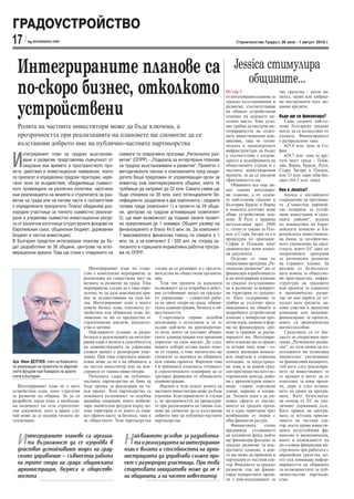 ГРАДОУСТРОЙСТВО
17      sg.stroitelstvo.info                                                                                             Строителство Градът, 26 юли - 1 август 2010 г.




  Интегрираните планове са                                                                                              Jessica стимулира
                                                                                                                           общините...
  по-скоро бизнес, отколкото                                                                                        От стр. 1
                                                                                                                    от интегрирани планове за
                                                                                                                    градско възстановяване и
                                                                                                                                                  тях средства - дялов ка-
                                                                                                                                                  питал, заеми или хибрид-
                                                                                                                                                  ни инструменти като ме-

  устройствени                                                                                                      развитие, съответстващи
                                                                                                                    на общите устройствени
                                                                                                                    планове на даденото на-
                                                                                                                    селено място. Това усло-
                                                                                                                                                  цанин кредити.

                                                                                                                                                  Къде ще се финансира?
                                                                                                                                                     Само седемте най-го-
  Ролята на частните инвеститори може да бъде ключова, а                                                            вие трябва да насърчи ин-     леми български градове
                                                                                                                    тегрираността на отдел-       могат да се възползват от
  прозрачността при реализацията на плановете ще спомогне да се                                                     ните инвестиционни ини-       схемата. Финансирането
                                                                                                                    циативи, така че техни-       е разпределено така:
  възстанови доброто име на публично-частните партньорства                                                          ческата и транспортната          •25.8 млн. лева за Со-
                                                                                                                    инфраструктура да бъдат       фия


И
      нтегрираният план за градско възстановя-             схемата по оперативна програма „Регионално раз-          в съответствие с изграж-         •38.7 млн. лева за дру-
      ване и развитие представлява съвкупност от           витие“ (ОПРР) - „Подкрепа за интергирани планове         дането и подобренията на      гите шест града - Плов-
      свързани във времето и пространството про-           за градско възстановяване и развитие“. Проектът с        обществените сгради и с       див, Варна, Бургас, Русе,
екти, действия и инвестиционни намерения, които            методическите насоки и изискванията пред канди-          частните инвестиционни        Стара Загора и Плевен,
се прилагат в определени градски територии, наре-          датите беше предложен от управляващия орган за           проекти, за да се увеличи     или 33 млн. евро общ бю-
                                                                                                                    ефективността им.             джет (64.5 млн. лева).
чени зони за въздействие, обединяващи съвмест-             коментар към заинтересуваните общини, което те               Общините все още ня-
ното провеждане на различни политики, насочени             трябваше да направят до 22 юли. Самата схема ще          мат такива интегрира-         Коя е Jessica?
към реализацията на визията и стратегията за раз-          бъде отворена на 30 юли, като потенциалните бе-          ни планове, а от седем-          Jessica е английското
витие на града или на негови части в съответствие          нефициенти, разделени в два компонента - седемте         те най-големи градове в       съкращение на програма-
с определените приоритети. Планът обединява раз-           големи града (компонент 1) и проекти на 29 общи-         България Бургас и Варна       та „Съвместна европей-
                                                                                                                    в момента изготвят нови       ска подкрепа за устой-
нородни участници за тяхното съвместно реализи-            ни, центрове на градски агломерации (компонент           общи устройствени пла-        чиви инвестиции в град-
ране и управлява съвместно инвестиционни ресур-            2), ще имат възможност да подават своите проект-         нове. В Русе е правена        ските райони“, родена
си от различни източници (структурните фондове на          ни предложения до 1 ноември. Общият размер на            актуализация през 2008        по инициатива на Евро-
Европейския съюз, общинския бюджет, държавния              финансирането е близо 44.5 млн. лв. За компонент         г., готви се такава за Пле-   пейската комисия и Ев-
бюджет и частни инвестиции).                               1 максималната финансова помощ по схемата е 1            вен, в Стара Загора тя е в    ропейската инвестицион-
В България предстои интегрирани планове да бъ-             млн. лв, а за компонент 2 - 500 хил. лв, според за-      процедура по приемане.        на банка за по-ефектив-
                                                                                                                    София и Пловдив имат          ното управление на сред-
дат разработени за 36 общини, центрове на агло-            писаното в годишната индикативна работна програ-         сравнително нови плано-       ствата, които ЕС дава по
мерационни ареали. Това ще стане с отварянето на           ма по ОПРР.                                              ви документи.                 оперативните програми
                                                                                                                        Отделно от това по        за регионално развитие
                                                                                                                    оперативна програма „Ре-      на страните членки. За
                                            Интегрираният план по съще-        следва да се разширят и с предста-   гионално развитие“ ще се      разлика от безвъзмезд-
                                         ство е комплексно мероприятие за      вителства на обществени организа-    финансира изработването       ната помощ за обществе-
                                         реализация на съществена част на      ции.                                 и на интегрирани планове      ни пространства, инфра-
                                         визията за развитие на града. Това       Този тип проекти са идеалната     за градско възстановява-      структура на градовете
                                         мероприятие следва да е така опре-    възможност да се изпробва в дейст-   не и развитие за конкрет-     или проекти за социално
                                         делено, че да даде максимален при-    вие устойчивият модел на градско-    ни територии от градове-      и икономическо разви-
                                         нос за осъществяване на тази ви-      то управление – съвместна рабо-      те. Като съдържание те        тие по нея парите се от-
                                         зия. Интегрираният план е много       та на трите опори на града: общин-   трябва да уплътнят пред-      пускат като кредити, дя-
                                         повече бизнес план, отколкото ус-     ската администрация, бизнеса и об-   вижданията на общите и        лови участия в проектни
                                         тройствен или общински план, не-      ществеността.                        подробните устройствени       компании или мецанин-
                                         зависимо че ще се предшества от          Съпротивата спрямо подобни        планове с конкретни про-      финансиране за проекти,
                                         стратегически анализи, доказател-     реализации е естествена и тя се      ектни идеи, начини и фор-     които са икономически
                                         ства и мотиви.                        дължи най-вече на краткосрочни-      ми на финансиране, сро-       жизнеспособни.
                                            Най-важното условие за разра-      те цели, които си поставят общин-    кове и граници за реали-         Средствата са от бю-
                                         ботката и реализацията на интегри-    ските администрации във времевия     зирането им. Интегрира-       джета на оперативна про-
                                         рания план е волята и способността    хоризонт на своя мандат. До след-    ните планове ще се правят     грама „Регионално разви-
                                         на администрацията да управлява       ващите избори остава малко пове-     за четири типа зони - го-     тие“, но този начин на из-
                                         сложен проект с разнородни учас-      че от година, а това значително ще   лемите жилищни компле-        ползването им позволява
                                         тници. При това стартовата иници-     спомогне за апатията на общините     кси, квартали в социална      значително увеличаване
Aрх. Иван ДЕЛЧЕВ, член на Комисията      атива може да не е на общината, а     към такива проекти. Впрочем това     изолация, за индустриал-      на финансовия капацитет,
по реализация на проектите по европей-   на частен инвеститор или на кон-      е и причината плановата готовност    ни зони и за важни град-      тъй като след реализира-
ските фондове към Камарата на архите-    сорциум от такива инвеститори.        и стратегическото планиране да се    ски пространства като ис-     нето на инвестициите те
ктите в България                            Печалната слава на публично-       третират формално от общинските      торическия център, райо-      се връщат и могат да се
                                         частните партньорства не бива да      администрации.                       ни с архитектурни памет-      използват за нови проек-
   Интегрираният план не е нито          бъде пречка за реализация на та-         Именно в този аспект ролята на    ници, главни търговски        ти, дори и след изтича-
устройствен план, нито стратегия         къв проект. Тези партньорства са      частните инвеститори може да бъде    улици, паркове и площа-       нето на срока на програ-
за развитие на община. За да се          основната възможност за подобна       ключова. Благоприятното в случая     ди. Тяхната идея е да ум-     мата. Като безвъзмезд-
разработи такъв план, е необходи-        мащабна операция, която мобили-       е, че прозрачността на процедури-    ножат ефекта от наслаг-       на помощ от ЕС не уве-
ма наличност на тези стратегиче-         зира значителни ресурси върху це-     те при реализацията на такива пла-   ването на градски проек-      личават държавния дълг.
ски документи, като в краен слу-         лева територия и от която се очак-    нове ще спомогне да се възстанови    ти в една територия чрез      Като принос на програ-
чай може да се наложи тяхната ак-        ват ефекти както за бизнеса, така и   доброто име на публично-частните     комбинация от мерки с         мата се изтъква привли-
туализация.                              за обществото. Тези партньорства      партньорства.                        общ финансов ресурс.          чането на частния сек-
                                                                                                                        Финансовата       схема   тор, което прави инвести-
                                                                                                                    предвижда създаването         циите по-устойчиви фи-

  И   нтегрираните планове са идеална-
      та възможност да се изпробва в
  действие устойчивият модел на град-
                                                              Н   ай-важното условие за разработка-
                                                                  та и реализацията на интегрирания
                                                              план е волята и способността на адми-
                                                                                                                    на холдингов фонд, който
                                                                                                                    ще финансира фондове за
                                                                                                                    градско развитие за кон-
                                                                                                                    кретните планове, в кои-
                                                                                                                                                  нансово и икономически,
                                                                                                                                                  както и въвеждането на
                                                                                                                                                  по-сложни финансови ин-
                                                                                                                                                  струменти при работата с
  ското управление – съвместна работа                         нистрацията да управлява сложен про-                  то ще може да привлича и      европейски средства, ко-
                                                                                                                    партньори от частния сек-     ето пък повишава инфор-
  на трите опори на града: общинската                         ект с разнородни участници. При това                  тор. Фондовете за градско     мираността на общините
  администрация, бизнеса и обществе-                          стартовата инициатива може да не е                    развитие пък ще финан-        за възможностите за пуб-
  ността                                                      на общината, а на частен инвеститор                   сират конкретните проек-      лично-частни партньор-
                                                                                                                    ти с най-подходящите за       ства.
 