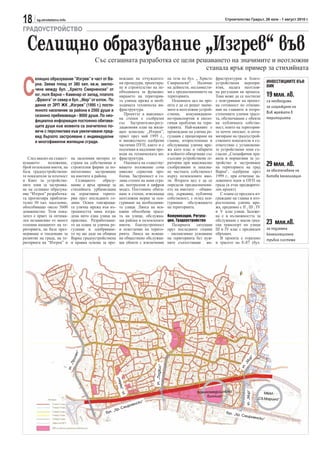 18     sg.stroitelstvo.info                                                                                                        Строителство Градът, 26 юли - 1 август 2010 г.

ГРАДОУСТРОЙСТВО

  Селищно образувание „Изгрев“ във
                                             Със сегашната разработка се цели решаването на значимите и неотложни
                                                                                 станала ярък пример за стихийната


С
      елищно образувание ”Изгрев” е част от Ва-               веждане на отчуждител-              на тези по бул. „ Христо    фраструктурни и благо-
                                                              ни процедури, проектира-            Смирненски“. Наличие        устройствени меропри-                      ИНВЕСТИЦИИТЕ ВЪВ
      рна. Заема площ от 380 хил. кв.м, заклю-                                                                                                                           ВИК
      чена между бул. „Христо Смирненски” от                  не и строителство на не-            на дейности, несъвмести-    ятия, налага неотлож-
                                                              обходимата за функцио-              ми с предназначението на    на регулация на процеса.
      юг, пътя Варна – Каменар от запад, платото              нирането на територия-              територията.                Това може да се постигне                   19 млн. лв.
      „Франга” от север и бул. „Мир” от изток. По             та улична мрежа и необ-                Основната цел на про-    с осигуряване на проект-                   са необходими
      данни от ЗРП ЖК „Изгрев” (1995 г.) посто-               ходимата техническа ин-             екта е да се решат значи-   на готовност по отноше-                    за изграждане на
      янното население за района е 2560 души и                фраструктура.                       мите и неотложни устрой-    ния на главните и второ-
                                                                 Проектът в максимал-             ствени, комуникацион-       степенните улични трасе-                   ВиК мрежата в
      сезонно пребиваващи - 8000 души. По нео-
                                                              на степен е съобразен               но-транспортни и еколо-     та, обезпечаване с обекти                  територията
      фициална информация постоянно обитава-                  със Застроително-регу-              гични проблеми на тери-     на публичната собстве-
      щите души към момента са значително по-                 лационния план на жили-             торията. Най-важният е      ност, които на територия-
      вече с перспектива към увеличаване пред-                щен комплекс „Изгрев”,              провеждане на улична ре-    та почти липсват, и опти-
      вид бързото застрояване с индивидуални                  приет през май 1995 г.,             гулация с прецизиране на    мизиране на градоустрой-
      и многофамилни жилищни сгради.                          и множеството одобрени              главна, второстепенна и     ствените показатели в съ-
                                                              частични ПУП, както и с             обслужваща улична мре-      ответствие с установени-
                                                              подземни и надземни про-            жа като клас и габарити     те устройствени зони съ-
                                                              води на техническата ин-            и нейното обвързване със    гласно „Специфични пра-
   След анализ на същест-       на засиления интерес от       фраструктура.                       съседни устройствени те-    вила и нормативи за ус-
вуващото      положение,
брой поземлени имоти, на
                                страна на собственици и
                                строителни фирми за по-
                                                                 Оценката на съществу-
                                                              ващото положение сочи
                                                                                                  ритории при максимално
                                                                                                  съобразяване и запазва-
                                                                                                                              тройство и застрояване
                                                                                                                              на територията на град
                                                                                                                                                                         29 млн. лв.
база градоустройствени-         интензивно застрояване        няколко сериозни про-               не частната собственост     Варна“, одобрени през                      за обезпечаване на
те показатели за плътност       на имотите в района.          блема. Застроеност в го-            върху поземлените имо-      1999 г., при отчитане за-                  битова канализация
и Кинт за устройстве-              Селищното      образу-     ляма степен на нови сгра-           ти. Втората цел е да се     ложените идеи в ОУП на
ните зони за застроява-         вание е ярък пример за        ди, неотразени в цифров             определи предназначени-     града (в етап предварите-
не на селищно образува-         стихийната урбанизация        модел. Постоянно обита-             ето на имотите – общин-     лен проект).
ние “Изгрев” разработка-        на атрактивни терито-         ване в степен, изискваща            ска, държавна, публична        С плана се предлага из-
та прогнозира приблизи-         рии през последните го-       неотложни мерки за оси-             собственост, с оглед оси-   граждане на главна и вто-
телно 30 хил. население,        дини. Освен тангираща-        гуряване на необходими-             гуряване обслужването       ростепенна улична мре-
обособяващо около 5600          та улична мрежа във въ-       те улици. Липса на вся-             на територията.             жа, предимно с II , III , IV
домакинства. Този пока-         трешността няма изгра-        какви обособени трасе-                                          и V клас улици. Заложе-
зател е приет за оптима-        дена нито една улица на       та на улици, обслужва-              Комуникации, Регула-        на е и възможността за
лен независимо от много
големия капацитет на те-
                                практика. Разработване-
                                то на плана за улична ре-
                                                              щи района и поземлените
                                                              имоти, благоустроеност
                                                                                                  ция, Градоустройство
                                                                                                    Пазарната    ситуация
                                                                                                                              обслужване с масов град-
                                                                                                                              ски транспорт по улици                     23 млн.лв.
риторията, на база ораз-        гулация и одобряване-         и осветление на терито-             през последните години      III и IV клас с предвиден                  за подземна
меряване и тенденции за         то му ще даде на община       рията. Липса на всякак-             – експанзивно усвояване     обръщач.                                   канализационна
развитие на града, на те-       Варна градоустройствена       ви обществено обслужва-             на територията без нуж-        В проекта е отразено                    тръбна система
риторията на “Изгрев” и         и правна основа за про-       щи обекти с изключение              ните съпътстващи ин-        и трасето на Е-87 (бул.
                                      “
                                      п
                                  иле




                                                                                                                                                      “
                                                                                                                                                    ир
                                Пр




                                                                                                                                                   М
                                                                                                                                                   .„
                                  „




                                                                                             с“




                                                                                                                                                 ул
                              ул.




                                                                                   ул. „Подви
                                                             н“
                                                             еве      Н
                                                                 ул. „




                                                                                                                                                    ул. „Мир“




                                                                                                                  Военномедицинска                                    МБАЛ
                                                                                                                       болница
                                                                                                                                                                  „Св.Марина“
                                                                             ки“
                                                                     рн   енс
                                                            р.   Сми
                                                        „Х
                                                   бул.                                                                             бул. „Х
                                                                                                                                            р.   Смирн
                                                                                                                                                                енски“
 