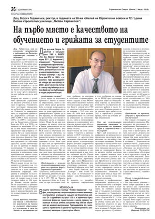 26     sg.stroitelstvo.info                                                                                     Строителство Градът, 26 юли - 1 август 2010 г.

ОБРАЗОВАНИЕ
  Доц. Георги Годинячки, ректор, в годината на 90-ия юбилей на Строителни войски и 72 години
  Висше строително училище „Любен Каравелов“:


  На първо място е качеството на
  обучението и грижата за студентите
                                Д
   Доц. Годинячки, кои са            оц. д-р инж. Георги Го-                                                                      планове и липсата на изучава-
   основните приоритети              динячки е завършил                                                                           не на основни дисциплини.
   в работата на Висшето                                                                                                          Искам да използвам случая да
   строително училище в              през 1982 г. ВНВСУ                                                                           обърна внимание върху един
   момента?                     „Ген. Бл. Иванов” (понасто-                                                                       куриозен случай. През декем-
- На първо място поставяме      ящем ВСУ „Л. Каравелов“),                                                                         ври 2008 г. получихме първо-
качеството на обучението на     специалност “Промишлено                                                                           начална тригодишна акреди-
студентите. В България ниво-    и гражданско строителство”,                                                                       тация на специалността „Ар-
то на подготовка на постъп-                                                                                                       хитектура“, която изтича през
ващите във висшите училища
                                профил “Конструкции”, след                                                                        2011 г. През май завършиха
пада, а най-силните ученици     което докторантура към На-                                                                        първите ни студенти магистри
отиват да учат в чужбина. За-   учноизследователския тех-                                                                         по специалност „Архитекту-
това целта ни е при нас да не   нически институт – МО. Ра-                                                                        ра“. По информация от самите
допуснем занижаване качест-     боти във ВСУ от 1990 г. - от                                                                      абсолвенти Камарата на архи-
вото на обучението и стиму-     асистент, през ръководител                                                                        тектите в България е отказала
лиране на студентите да учат.                                                                                                     да им даде правоспособност.
Всички млади хора имат въз-     на катедра до зам.-ректор, от                                                                     Първо ние, а после и от сама-
можности, въпросът е да ги      2003 г. досега е ректор. Автор                                                                    та камара отправихме запит-
използват максимално, защо-     и съавтор на учебници, на го-                                                                     ване до Националната аген-
то често по различни причи-     лям брой научни публикации                                                                        ция за оценяване и акредита-
ни те имат други приорите-      и на две рационализации.                                                                          ция, която даде много катего-
ти като работа или други дей-                                                                                                     ричен отговор, че обучението
ности.                             академичния състав?           ност трябваше да осигурим       и след одобрение на книжа-       по архитектура във ВСУ е в
Втората ни задача е устой-      - Дълго време се подготвяха      и по-голямо съфинансиране,      та от МРРБ през септември        пълно съответствие със ЗВО
чиво финансово управление       промени в Закона за висше-       което е трудно за нас. Основ-   предстои старт на обществе-      и няма никакво основание
на висшето училище и изли-      то образование, които в мо-      ните работи включват външна     ната поръчка за изпълнител.      за съмнение в акредитация-
зане от кризата. Университе-    мента обаче нямат развитие.      топлоизолация на учебен кор-    Стойността на строително-ре-     та на специалността. Очаква-
тите получават финансира-       Сега се говори за връщане на     пус блок 6, строен през 1985    монтните работи е около 1.1      ме този въпрос да се реши час
не на брой обучавани студен-    платеното образование, което     г., цялостна хидроизолацията    млн. лева. Очакваме ремонтът     по-скоро.
ти. Повечето от университе-     няма да реши проблемите на       на покрива - 2262 кв.м, под-    да започне през пролетта на
тите са затруднени финансо-     университетите. Трябва да се     мяна на 1604 кв.м дограма,      2011 г. паралелно с учебния         Предстоят ли промени,
во. Държавната субсидия за      има предвид, че завършващи-      усъвършенстване на система      процес, което ще изисква до-        свързани с тристепенно-
2007 и 2008 г. беше изплатена   те зрелостници са по-малко от    за управление на отопление-     бра координация.                    то обучение?
100%. За 2009 г. изпълнени-     обявените места в универси-      то, ел. табла и оптимизиране                                     - Ние изцяло отговаряме на
ето на бюджетната субсидия      тетите. Може би ще има оси-      режима на осветлението чрез        Как ще коментирате            европейските изисквания. Ин-
беше под 90%, а за 2010 г. до   гуряване на повече средства      сензори, компютърно оборуд-        външното оценяване и          женерните ни програми са че-
момента се изпълнява 83% и      в някои университети по оп-      ване на библиотеката и клима-      обучението по архитек-        тиригодишни бакалавърски с
не се знае какво намаление е    ределени специалности. Във       тична система.                     тура и строителство в         възможност за продължаване
предвидено още до края на го-   ВСУ също са обучавани сту-       Подготовката ни отне около         България?                     след това в магистърски. От
дината. За тази година нямаме   денти платено обучение, но       година. Студенти и препода-     - През май изпълнихме из-        тази есен освен „Строителни
нито лев, отпуснат за капита-   това създава определено не-      ватели от ВСУ изготвиха ге-     искванията на процедурата и      конструкции“ имаме акреди-
лови разходи и ремонти. Как-    равенство между студентите.      одезическо и архитектурно       предадохме цялостната доку-      тирани три нови магистрату-
вото и да извършваме, го пра-   Законът за развитие на ака-      заснемане и цялостния техни-    ментация на английски език       ри с продължителност година
вим предимно със собствени      демичния състав беше при-        чески проект, а специализира    за външно оценяване. По моя      и половина - „Технология на
средства, целево финансира-     ет през май, но правилникът      фирма извърши енергийното       преценка то засяга повече въз-   строителството“, „Управление
не или от дарения от бивши      за прилагане още не е готов,     обследване. Сградата е стро-    можностите на университети-      на инвестиционни проекти“ и
възпитаници. От няколко го-     очаква се приемането му от       ена по метода пакетно-повди-    те за развиване на науката, но   „Опазване на архитектурно-
дини непрекъснато обявяваме     Министерския съвет. Ще ви-       гани плочи, дограмата е сил-    нека не подценяваме факта,       то наследство“. Последните
конкурси и назначаваме нови     дим дали няма противоречие       но амортизирана и има голе-     че висшите учебни заведения      две са единствени в България
преподаватели, защото създа-    в забраната за преподаватели     ми топлинни загуби. Проек-      имат еднакво важната зада-       и не се предлагат в други ви-
ването на Архитектурния фа-     от един университет да заемат    тът за санирането е на колек-   ча да обучават студенти и да     сши учебни заведения. Така-
култет изисква не по-малко от   академични длъжности в друг.     тив от ВСУ: част „Архитекту-    водят качествен учебен про-      ва е и бакалавърската специ-
40 щатни преподаватели.                                          ра“ – арх. Анета Младенова и    цес. Проблемът за качеството     алност „Строителство и архи-
Много важни за нас са отно-        Представете с няколко         арх. Борислава Манчева, кон-    на образователния процес при     тектура на сгради и съоръже-
шението и грижата към сту-         думи подготвяното сани-       структивно становище – инж.     това оценяване е по-слабо за-    ния“, от която студентите мо-
дентите. ВСУ има голямо пре-       ране на сградния фонд с       Василий Сафронов, част ВиК      сегнат, а приоритет е даден на   гат да продължат в магистър-
димство, че е една стройна и       европейски средства?          – инж. Борис Николов, част      научните постижения на пре-      ска програма по архитектура
компактна структура, обе-       - Проектът, който спечелихме     „Електро“ – инж. Стоян Ха-      подавателите. Очакваме да        с продължителност 2 години и
динена в уникален за Бълга-     по програма „Регионално раз-     мов, план за безопасност и      видим дали няма да бъде опо-     половина.
рия кампус, и цялостната дей-   витие“ по договор от 2 юни,      здраве – доц. Венцислав Сто-    рочено на местна почва това
ност се осъществява в един      е за 1 455 700 лв. Таванът       янов.                           външно оценяване.                  Какво е взаимодействие-
затворен район от 106 дека-     на проектите беше до 4 млн.      В момента се разработ-          Обучение в професионално           то с бизнеса?
ра. Всички текущи пробле-       лева, но при по-голяма стой-     ва тръжната документация        направление архитектура и        - Ние сме висше училище с
ми на студентите се решават                                                                      строителство вече се извърш-     много добри традиции и тяс-
много оперативно, осигурено                             История                                  ва на няколко места в Бъл-       на връзка със строителния
е качествено и бързо обслуж-                                                                     гария, но учебните заведе-       бранш и бившите ни възпита-

                                В
ване от администрацията, как-       исшето строително училище “Любен Каравелов” – Со-            ния с утвърдени дългогодиш-      ници. От няколко години има-
то и консултации от препода-        фия, е наследник на специализираното военно инженер-         ни традиции са Университе-       ме кариерен център, но ситу-
вателите.                           но-строително училище за нуждите на Строителни вой-          тът по архитектура, строител-    ацията вече се промени – по-
                                    ски. От създаването му през 1938 г. е преминало през         ство и геодезия и ВСУ „Л. Ка-    рано фирмите непрекъснато
  Какви промени очаквате            различни форми на съществуване - школа, средно, по-          равелов”. В началото на вся-     търсеха нови кадри, а сега не
  във връзка с подготвяни-          лувисше и висше учебно заведение. Над 5500 са обуче-         ка учебна година при нас се      се предлагат достатъчно ра-
  те изменения на Закона                                                                         преместват студенти от дру-      ботни места. Всички очакваме
  за висшето образование            ните до момента випускници. Преподаватели от учили-          ги университети, но се налага    края на кризата.
  и с влизането в сила на           щето са проектанти на различни административни, про-         да ги връщаме 1-2 курса назад                 Интервюто взе
  Закона за развитието на           мишлени, жилищни и транспортни обекти.                       поради разликите в учебните               Николай ТОДОРОВ
 