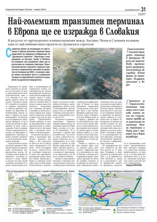 Строителство Градът, 26 юли - 1 август 2010 г.                                                                                                            sg.stroitelstvo.info
                                                                                                                                                                                  31
                                                                                                                                                                              СВЯТ

  Най-големият транзитен терминал
  в Европа ще се изгражда в Словакия
  В резултат от партньорските взаимоотношения между Австрия, Чехия и Словакия възниква
  един от най-амбициозните проекти по Дунавската стратегия


С                                                                                                                                                           Т
       ъвместен проект за изграждане на най-го-                                                                                                                рансконтинен-
       лемия в Европа транзитен терминал беше                                                                                                                  талният тран-
       представен на поредната конференция по                                                                                                               зитен терминал
       „Дунавската стратегия”. Партньори в ини-
       циативата са Австрия, Чехия и Републи-
                                                                                                                                                            в Централна Ев-
       ка Словакия, като мащабният обект ще се                                                                                                              ропа ще предста-
       разположи на словашка територия. Транс-                                                                                                              влява мултимо-
       континенталният транзитен терминал при-                                                                                                              дален разпредели-
       съства в националната програма за разви-                                                                                                             телен център, об-
       тие на Словакия до 2020 г. и наскоро наме-                                                                                                           служващ всички
       ри своето заслужено място в словашката
       позиция по европейската стратегия за раз-
                                                                                                                                                            форми на транс-
       витие на дунавския макрорегион.                                                                                                                      порт – въздушен,
                                                                                                                                                            сухопътен и во-
                                                                                                                                                            ден
   Параметрите на Дунав-      ване, а концентрацията на
ската стратегия са насоче-    първокласни пътища, ви-
ни към постигане на цели      сокоскоростни жп линии и
от транснационално и меж-     международни летища в ре-
дуконтинентално ниво и        гиона допълва инфраструк-
е от значение да се под-      турните модули в транс-


                                                                                                                                                            П
крепят проекти, които ще      портната система. Изграж-
улеснят търговията между      дането на подобен обект се    жение на региона на евро-       и транспортна инфраструк-     отношения, което ще дове-             роектът за
ЕС и страните от азиатски-    налага и поради някои тех-    пейския континент, квали-       тура. В близост до града      де до цялостен просперитет            трансконти-
те държави. Европейски-       ническите     ограничения,    фицираната работна ръка         преминават първокласни        на регионите в Централна и        ненталния тер-
те стратези признават зна-    като например разликите       и благоприятната данъчна        и второкласни пътни арте-     Източна Европа. Подобни
чението на ефективни ко-      в размера на коловозите в     среда са част от причините      рии, както и две електри-     нови импулси от своя стра-        минал носи и рис-
муникационни връзки не        Азия и Европа или затруд-     Словакия да бележи ежего-       фицирани скоростни желе-      на ще инициират развитие          кове, понеже ня-
само в сферата на кому-       нените плавателни условия     дишен икономически ръст         зопътни линии. Погранич-      и оживление на икономи-           кои от съоръже-
никационните технологии,      в някои участъци на река      от около 10%.                   ната река Морава може да      ческите дейности и в оста-
но и под формата на транс-    Дунав.     Трансконтинен-        По проекта за транскон-      се прекоси с ферибот или      налата част на Европа. Ре-        нията трябва да
портни маршрути, за да се     талният терминал се оказ-     тиненталния      транзитен      по автомобилен мост, пре-     ализирането на проекта ще         се разположат на
осъществи реалното прид-      ва най-ефикасният и пред-     терминал работи екипът на       ди да се влее в Дунав. Про-   положи основите на цен-
вижване на хора, стоки и      приемчив начин за съвмес-     словашкия архитект Юрай         ектът за трансконтинентал-    тър за транзит, логистика и       настоящи воен-
суровини. Едно от приори-     тяване на петте типа транс-   Янин, състоящ се от око-        ния терминал носи и риско-    търговия, който може да се        ни територии и
тетните направления за по-    порт в световната логис-      ло 50 специалисти. Те се        ве, понеже някои от съоръ-    разрасне до център за раз-        върху зони с при-
стигане на просперитет в      тична и търговска мрежа.      запознават с проекта още        женията трябва да се раз-     витие и обучение в сфера-
крайречните територии на         В миналото регионът, в     на идейно ниво, след което      положат на настоящи воен-     та на разнообразните ви-          роден газ и водни
Дунав включва развитие-       който е разположен про-       се взема съвместното ре-        ни територии и върху зони     дове транспорт, логистика,        резервоари
то на мултимодални транс-     ектният транзитен тер-        шение значителна част от        с природен газ и водни ре-    „интелигентни” транспорт-
портни коридори.              минал, е бил кръстопът-       съоръженията да се лока-        зервоари.                     ни системи и информаци-
   Трансконтиненталният       но място на две от най-ва-    лизират в близост до град          Очаква се проектът да      онни технологии.              За да функционира опти-
транзитен терминал в Цен-     жните направления в Ев-       Малаки, край речната гра-       има огромен ефект вър-           По предварителни раз-      мално трансконтинентал-
трална Европа ще предста-     разия – Пътят на коприна-     ница с Австрия. Градът от-      ху околната среда, насе-      чети стойността на про-       ният транзитен терминал,
влява мултимодален раз-       та (изток – запад) и Пътят    стои на 40 км от летището       лението, инфраструктура-      екта възлиза на 37 млрд.      е от съществено значение
пределителен център, об-      на кехлибара (север-юг).      и дунавското пристанище-        та и икономиката не само      евро. Планирано е строи-      корабоплаването по река-
служващ всички форми на       В наши дни териториите,       то на Братислава и на 88        на Малаки и региона, но и     телството да стартира през    та да се осъществява без-
транспорт – въздушен, су-     разположени между градо-      км от летището на Виена.        в европейски мащаб. Тран-     2014 г. и да приключи до      проблемно, както и да бъ-
хопътен и воден. Водна-       вете Виена, Братислава и         Малаки е индустриален,       зитната функция на обекта     2020. Дотогава се очаква      дат завършени магистрал-
та връзка към река Дунав      Бърно, са наречени златен     културен и търговски цен-       ще подобри условията за       да са реализирани и дру-      ните пътни и релсови тра-
осигурява възможности за      триъгълник за инвестиции.     тър на региона и разполага      възникване на нови индус-     ги приоритетни проекти        сета в макрорегиона.
речно и речно-морско пла-     Стратегическото разполо-      с добре развита техническа      трии и финансови взаимо-      по Дунавската стратегия.          Надежда НИКОЛОВА


План за разширение на железницата с широко междуосие Кошице - Виена                           Възможности за разполагане на мултимодални терминали в Словакия




       - жп линия широко междуосие                - промяна на междуосието                        - жп линия широко междуосие                - други мултимодални терминали в Словакия
       - жп линия широко междуосие разширение     - жп линия шроко междуосие - за ремонт          - жп линия широко междуосие разширение     - Трансконтинентален транзитен терминал ТТТ
       - жп линия стандартна високоскоростна      - водни пътища                                  - жп линия стандартна
       - жп линия стандартна нормална             - транстонтинентален транзитен терминал         - водни пътища                             - Транзитен терминал Кошице
 