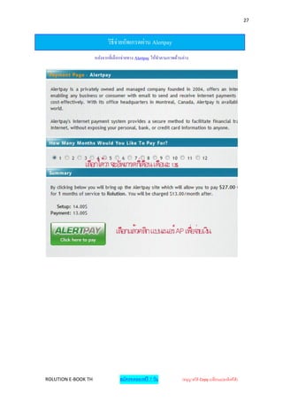 27



                            วิธีจ่ายอัพเกรดผ่าน Alertpay
                     หลังจากที่เลื อกจ่ายทาง Alertpay ให้ทาตามภาพด้านล่าง




ROLUTION E-BOOK TH                 สมัครทดลองฟรี 7 วัน               (อนุญาตให้ Copy เปลี่ยนแปลงลิงค์ได้ )
 