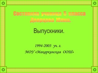 Выпускники.
1994-2003 уч. г.
МОУ «Макаркинская ООШ»
 