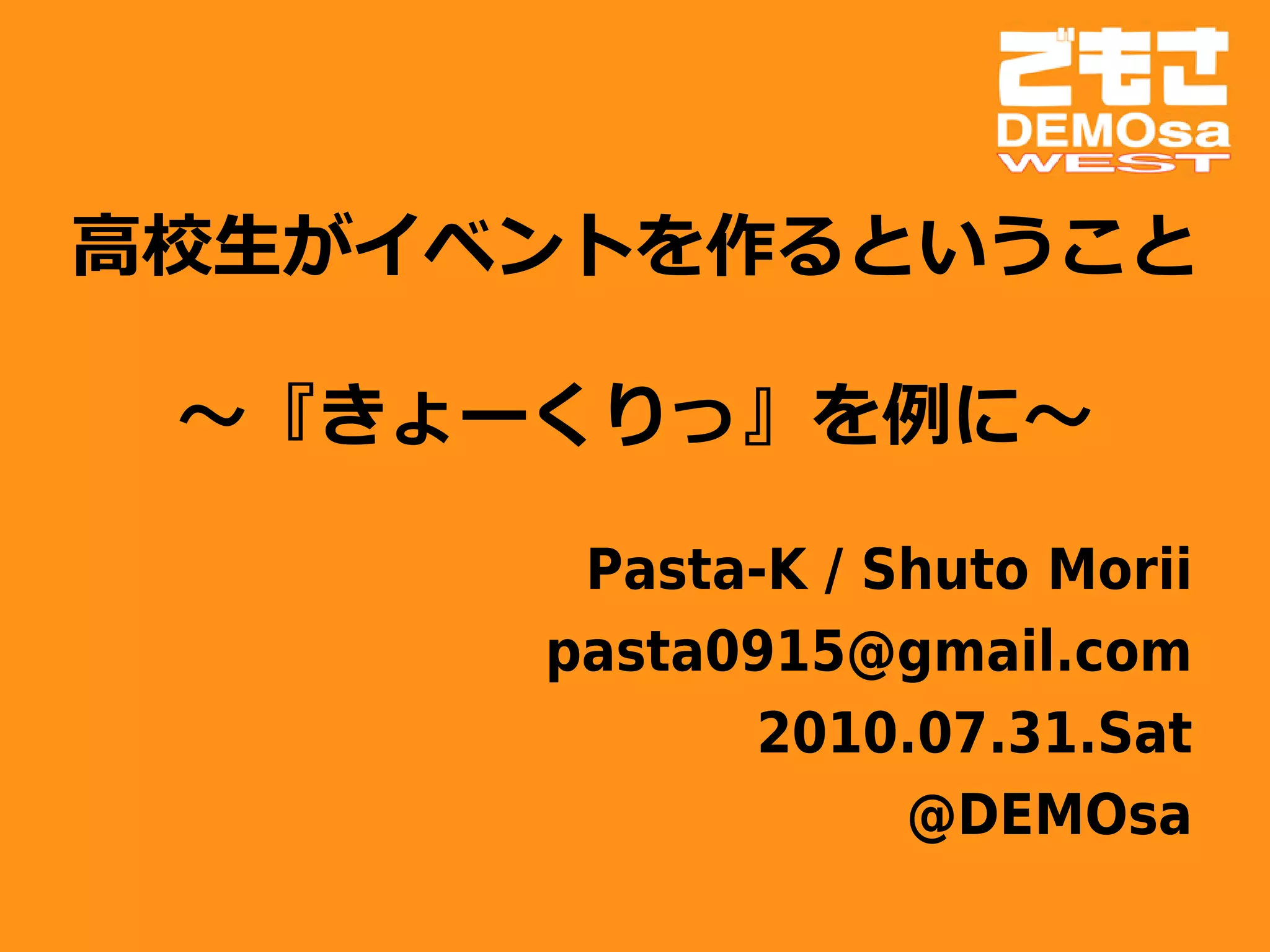 高校生がイベントを作るということ
        　
  ～『きょーくりっ』を例に～

       Pasta-K / Shuto Morii
      pasta0915@gmail.com
            2010.07.31.Sat
                  @DEMOsa
 