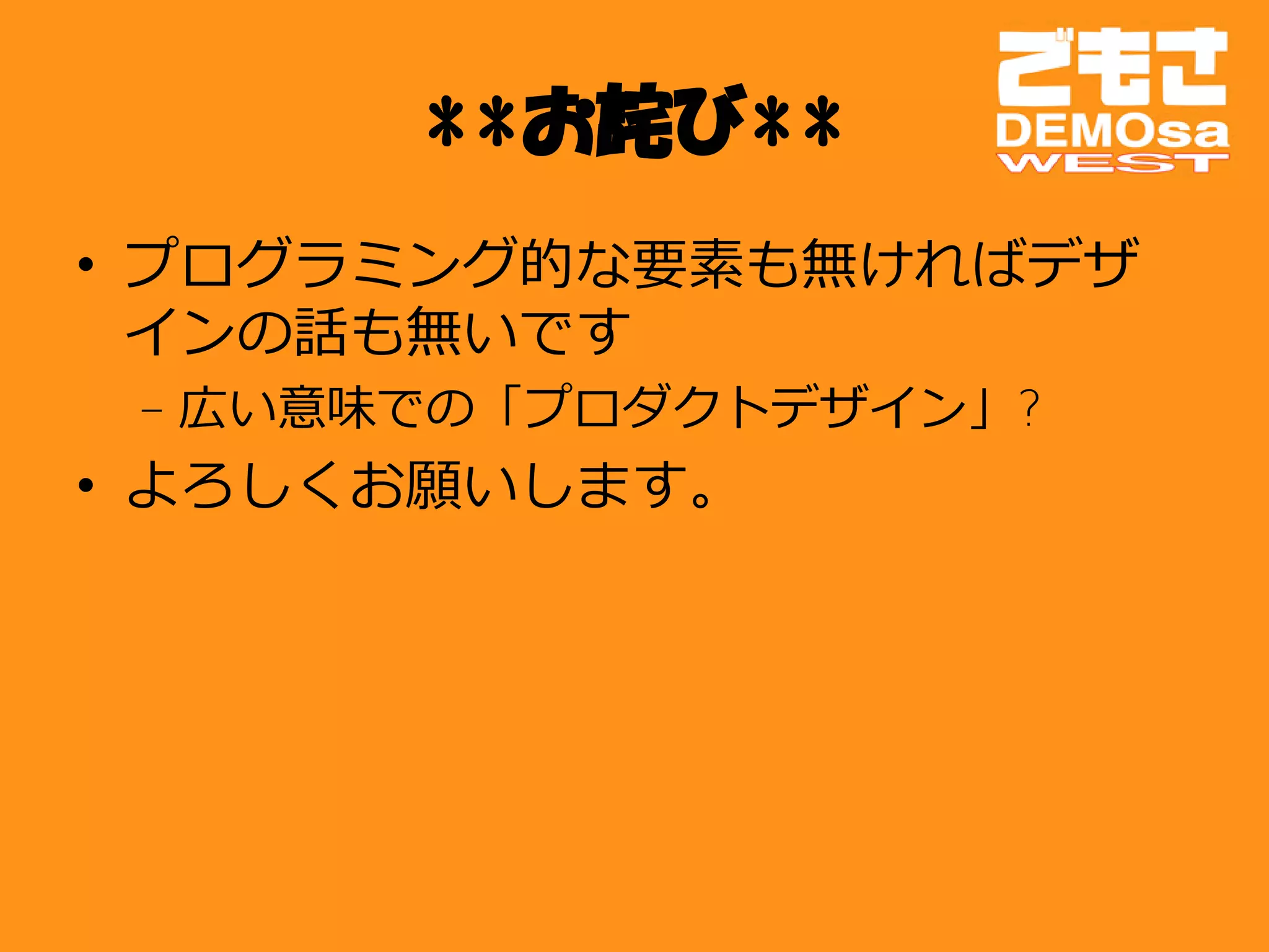 **お詫び**
• プログラミング的な要素も無ければデザ
  インの話も無いです
 – 広い意味での「プロダクトデザイン」?
• よろしくお願いします。
 