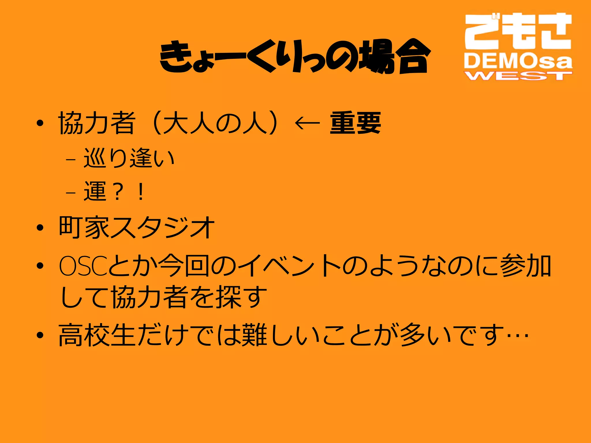 きょーくりっの場合
• 協力者（大人の人）← 重要
 – 巡り逢い
 – 運？！
• 町家スタジオ
• OSCとか今回のイベントのようなのに参加
  して協力者を探す
• 高校生だけでは難しいことが多いです…
 