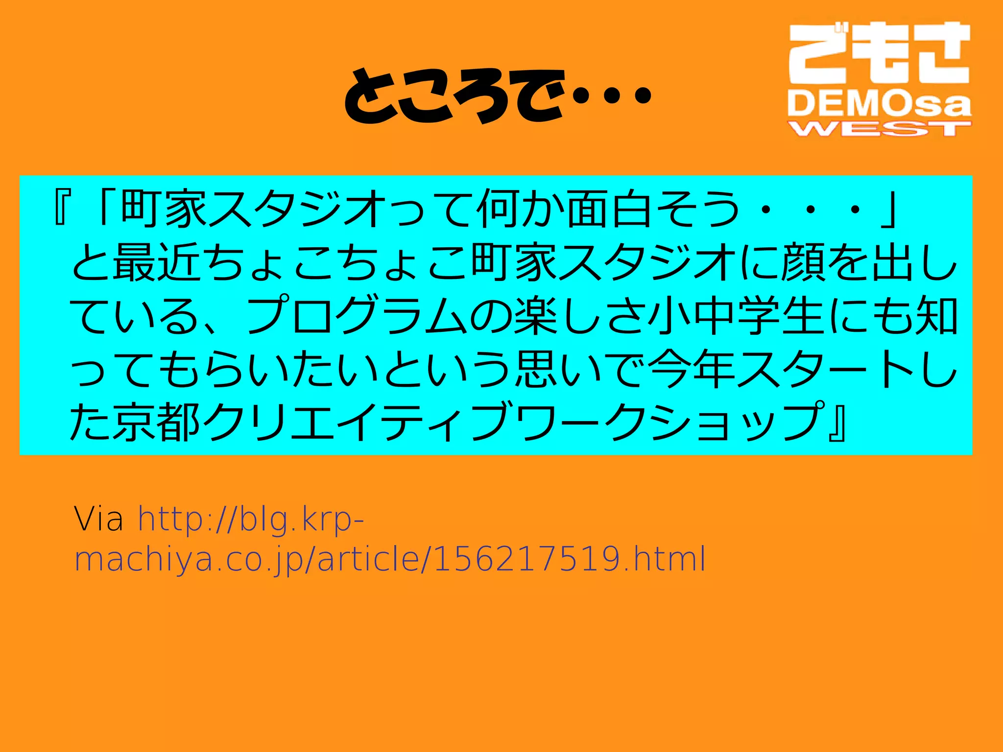ところで・・・
『「町家スタジオって何か面白そう・・・」
 と最近ちょこちょこ町家スタジオに顔を出し
 ている、プログラムの楽しさ小中学生にも知
 ってもらいたいという思いで今年スタートし
 た京都クリエイティブワークショップ』

Via http://blg.krp-
machiya.co.jp/article/156217519.html
 