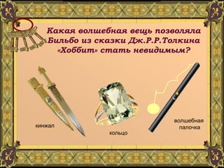 Какая волшебная вещь позволяла Бильбо из сказки Дж.Р.Р.Толкина «Хоббит» стать невидимым? кольцо волшебная  палочка кинжал 