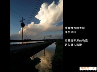 台灣檜木的香味 還在回味 而蘭陽平原的晚霞 更加讓人陶醉 