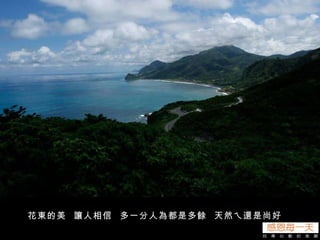 花東的美  讓人相信  多一分人為都是多餘  天然ㄟ還是尚好 