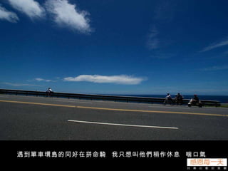 遇到單車環島的同好在拼命騎  我只想叫他們稍作休息  喘口氣 