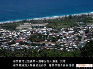 每天都可以迎接第一道曙光的太麻里  我想 每天都睡到太陽曬屁股的我  應該不適合住在這裡 