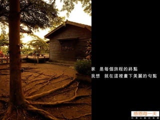 家  是每個旅程的終點 我想  就在這裡畫下美麗的句點 
