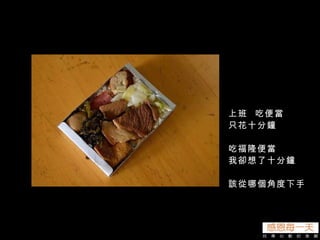 上班  吃便當 只花十分鐘 吃福隆便當 我卻想了十分鐘 該從哪個角度下手 