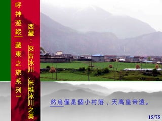 1 1 然烏 僅是個小村落，天高皇帝遠。 15/75 呼 神 遊 蹤│藏 東 之 旅 系 列 1 西藏：  來古冰川 、 米堆冰川 之美 