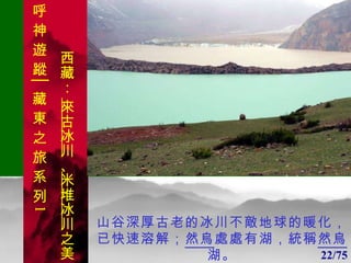 1 1 山谷深厚古老的冰川不敵地球的暖化，已快速溶解； 然烏 處處有湖，統稱 然烏湖 。 22/75 . 呼 神 遊 蹤│藏 東 之 旅 系 列 1 西藏：  來古冰川 、 米堆冰川 之美 