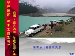 1 1 來古冰川 處處是美景 23/75 呼 神 遊 蹤│藏 東 之 旅 系 列 1 西藏：  來古冰川 、 米堆冰川 之美 