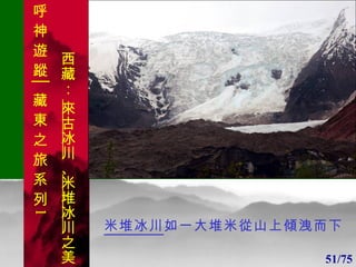 1 1 米堆冰川 如一大堆米從山上傾洩而下 51/75 . 呼 神 遊 蹤│藏 東 之 旅 系 列 1 西藏：  來古冰川 、 米堆冰川 之美 