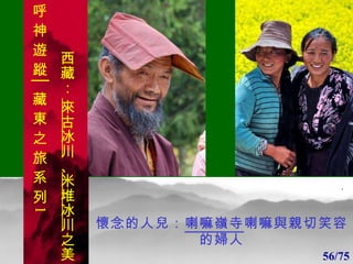 1 1 懷念的人兒： 喇嘛嶺寺 喇嘛與親切笑容的婦人 56/75 . 呼 神 遊 蹤│藏 東 之 旅 系 列 1 西藏：  來古冰川 、 米堆冰川 之美 