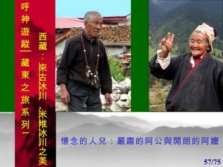 1 1 懷念的人兒：嚴肅的阿公與開朗的阿嬤 57/75 呼 神 遊 蹤│藏 東 之 旅 系 列 1 西藏：  來古冰川 、 米堆冰川 之美 