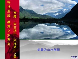 1 1 美麗的山水倒影 72/75 呼 神 遊 蹤│藏 東 之 旅 系 列 1 西藏：  來古冰川 、 米堆冰川 之美 