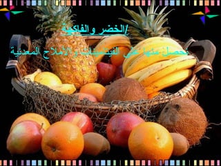 الخضر والفاكهة / نحصل منها على الفيتامينات والأملاح المعدنية 